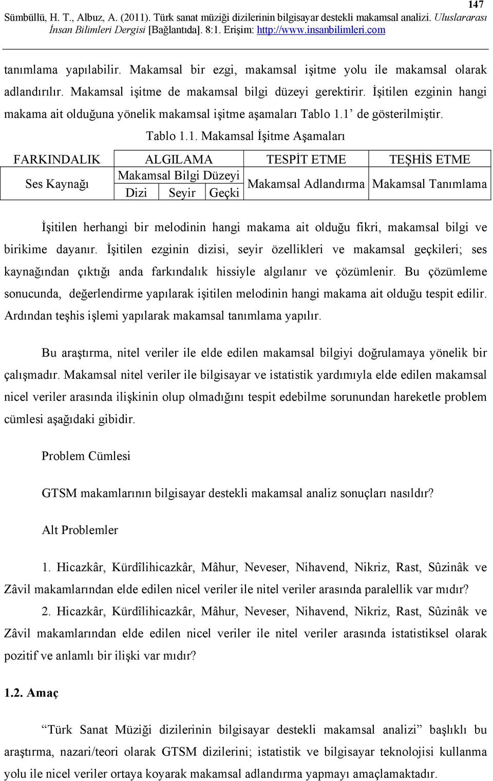 1 de gösterilmiştir. Tablo 1.1. Makamsal İşitme Aşamaları FARKINDALIK ALGILAMA TESPİT ETME TEŞHİS ETME Makamsal Bilgi Düzeyi Ses Kaynağı Makamsal Adlandırma Makamsal Tanımlama Dizi Seyir Geçki