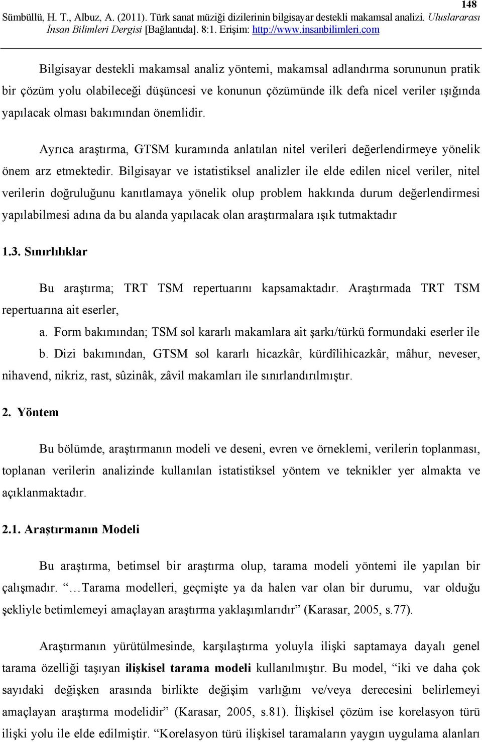 Bilgisayar ve istatistiksel analizler ile elde edilen nicel veriler, nitel verilerin doğruluğunu kanıtlamaya yönelik olup problem hakkında durum değerlendirmesi yapılabilmesi adına da bu alanda