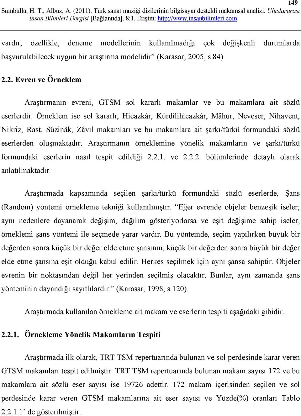 Örneklem ise sol kararlı; Hicazkâr, hicazkâr, Mâhur, Neveser, Nihavent, Nikriz, Rast, Sûzinâk, Zâvil makamları ve bu makamlara ait şarkı/türkü formundaki sözlü eserlerden oluşmaktadır.