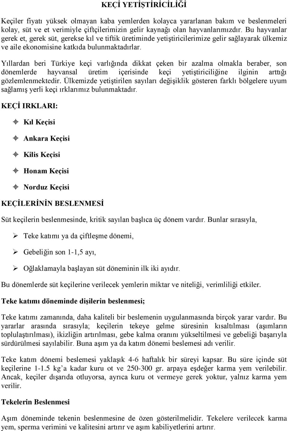 Yıllardan beri Türkiye keçi varlığında dikkat çeken bir azalma olmakla beraber, son dönemlerde hayvansal üretim içerisinde keçi yetiştiriciliğine ilginin arttığı gözlemlenmektedir.