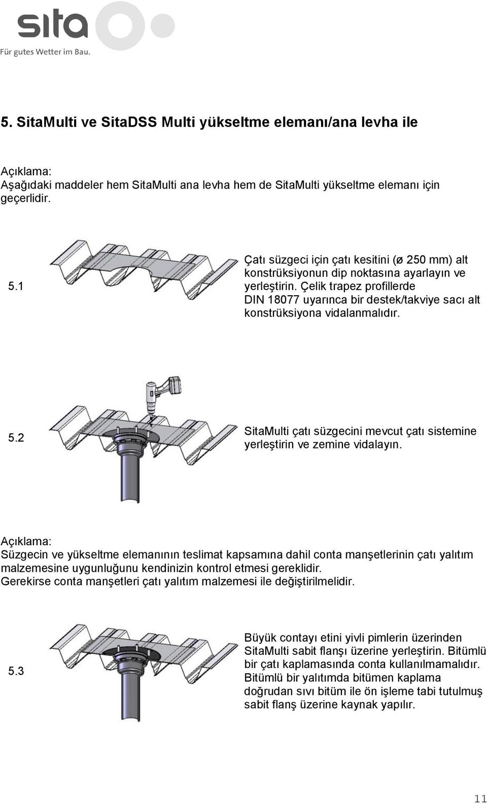 Çelik trapez prfillerde DIN 18077 uyarınca bir destek/takviye sacı alt knstrüksiyna vidalanmalıdır. 5.2 SitaMulti çatı süzgecini mevcut çatı sistemine yerleştirin ve zemine vidalayın.