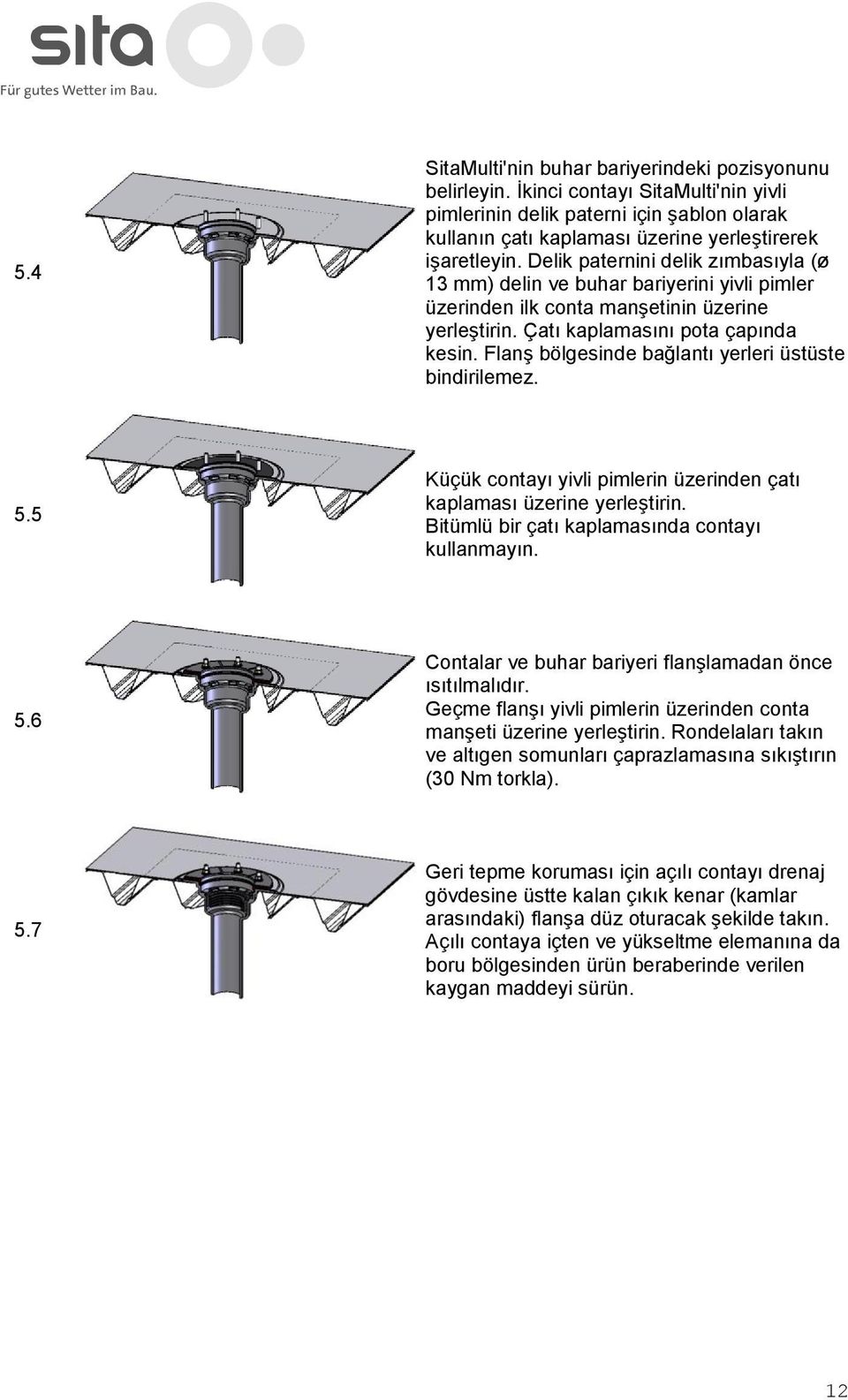 Flanş bölgesinde bağlantı yerleri üstüste bindirilemez. 5.5 Küçük cntayı yivli pimlerin üzerinden çatı kaplaması üzerine yerleştirin. Bitümlü bir çatı kaplamasında cntayı kullanmayın. 5.6 Cntalar ve buhar bariyeri flanşlamadan önce ısıtılmalıdır.