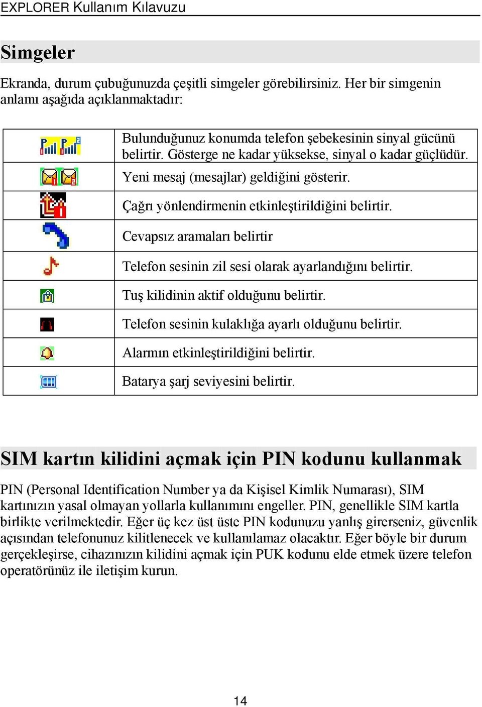 Cevapsızaramaları belirtir Telefon sesinin zil sesi olarak ayarlandığını belirtir. Tuş kilidinin aktif olduğunu belirtir. Telefon sesinin kulaklığa ayarlı olduğunu belirtir.