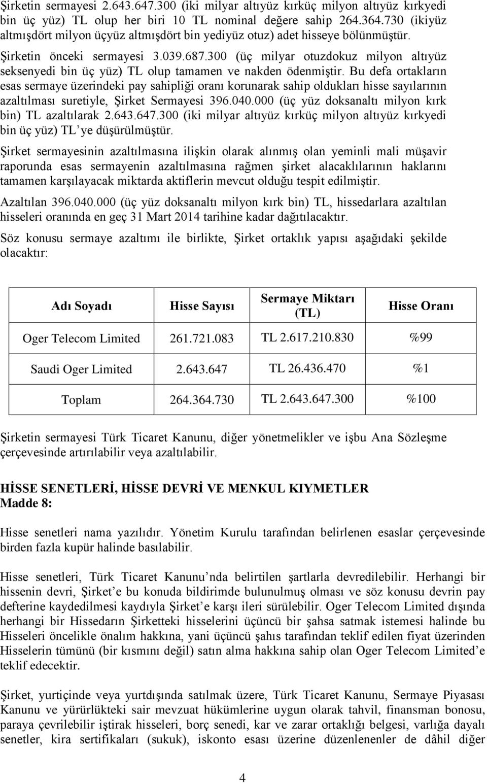 300 (üç milyar otuzdokuz milyon altıyüz seksenyedi bin üç yüz) TL olup tamamen ve nakden ödenmiştir.