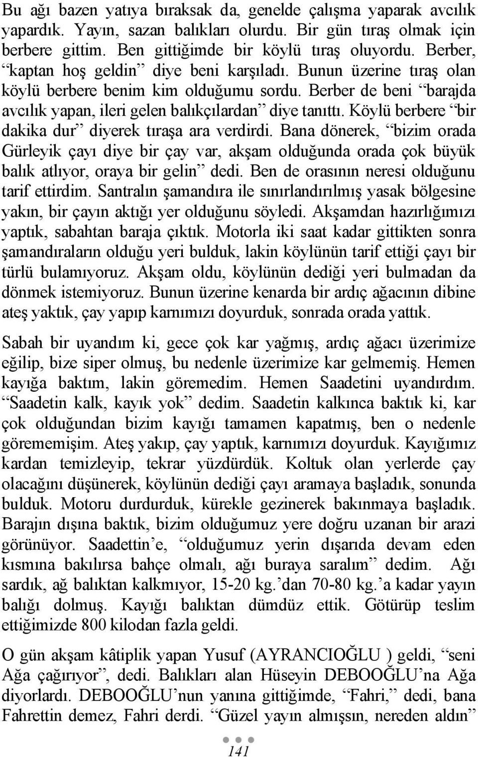 Köylü berbere bir dakika dur diyerek tıraşa ara verdirdi. Bana dönerek, bizim orada Gürleyik çayı diye bir çay var, akşam olduğunda orada çok büyük balık atlıyor, oraya bir gelin dedi.