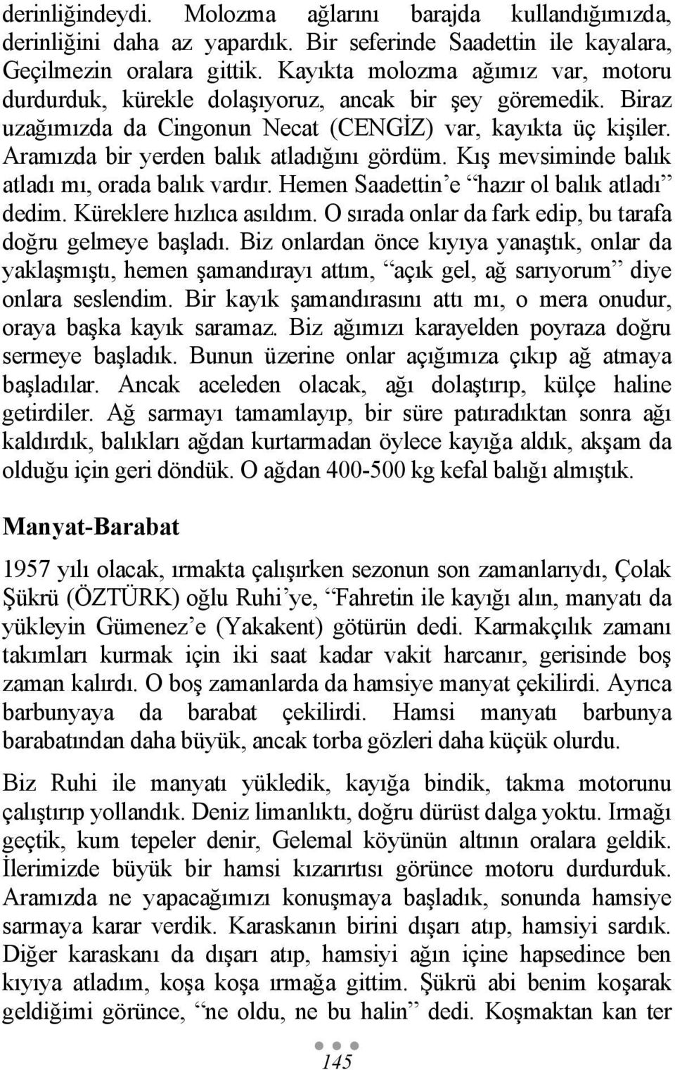 Aramızda bir yerden balık atladığını gördüm. Kış mevsiminde balık atladı mı, orada balık vardır. Hemen Saadettin e hazır ol balık atladı dedim. Küreklere hızlıca asıldım.