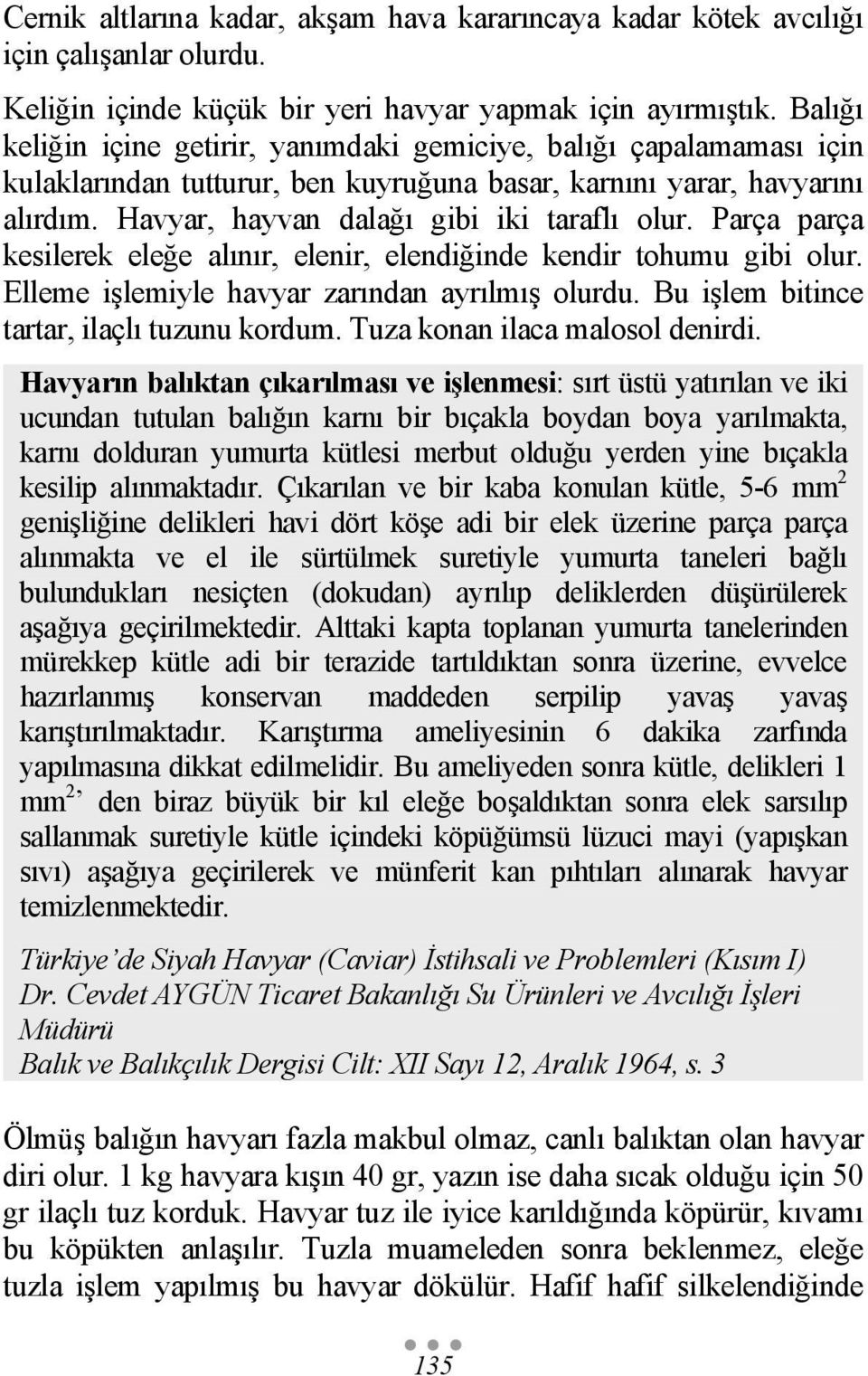 Parça parça kesilerek eleğe alınır, elenir, elendiğinde kendir tohumu gibi olur. Elleme işlemiyle havyar zarından ayrılmış olurdu. Bu işlem bitince tartar, ilaçlı tuzunu kordum.