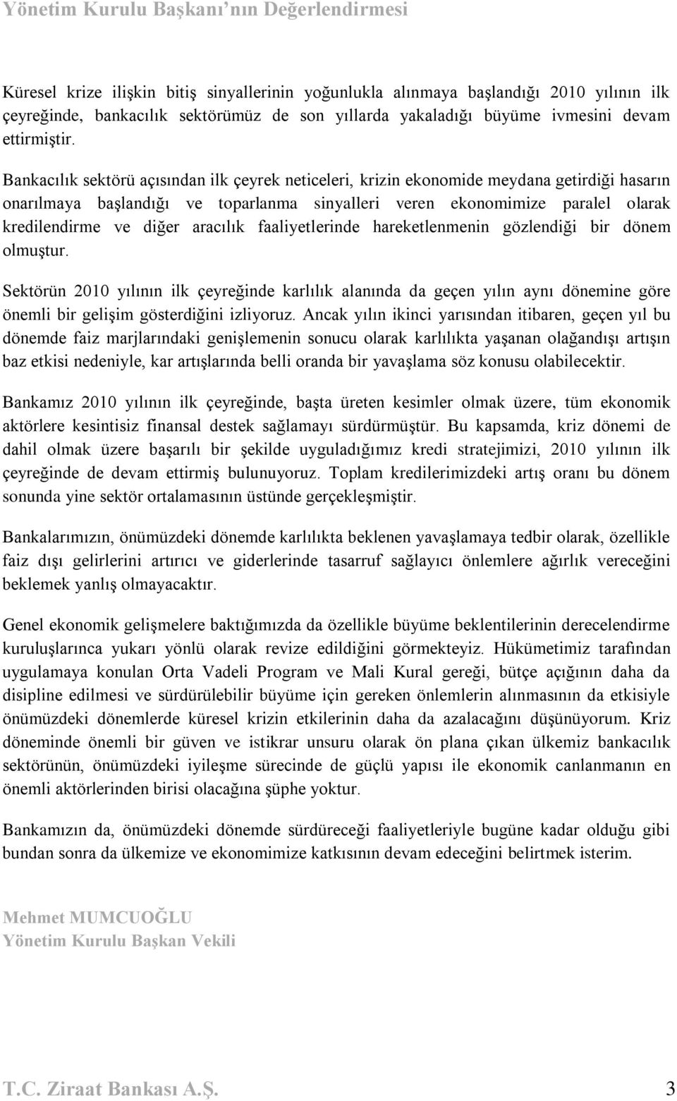 Bankacılık sektörü açısından ilk çeyrek neticeleri, krizin ekonomide meydana getirdiği hasarın onarılmaya baģlandığı ve toparlanma sinyalleri veren ekonomimize paralel olarak kredilendirme ve diğer