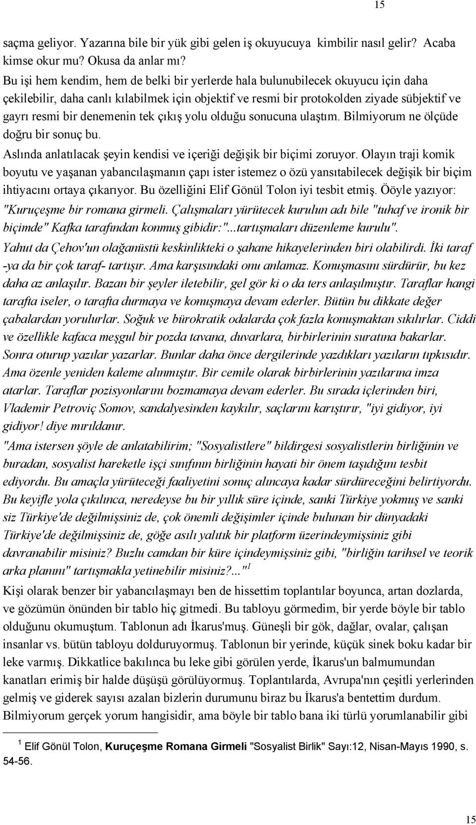 denemenin tek çıkış yolu olduğu sonucuna ulaştım. Bilmiyorum ne ölçüde doğru bir sonuç bu. Aslında anlatılacak şeyin kendisi ve içeriği değişik bir biçimi zoruyor.