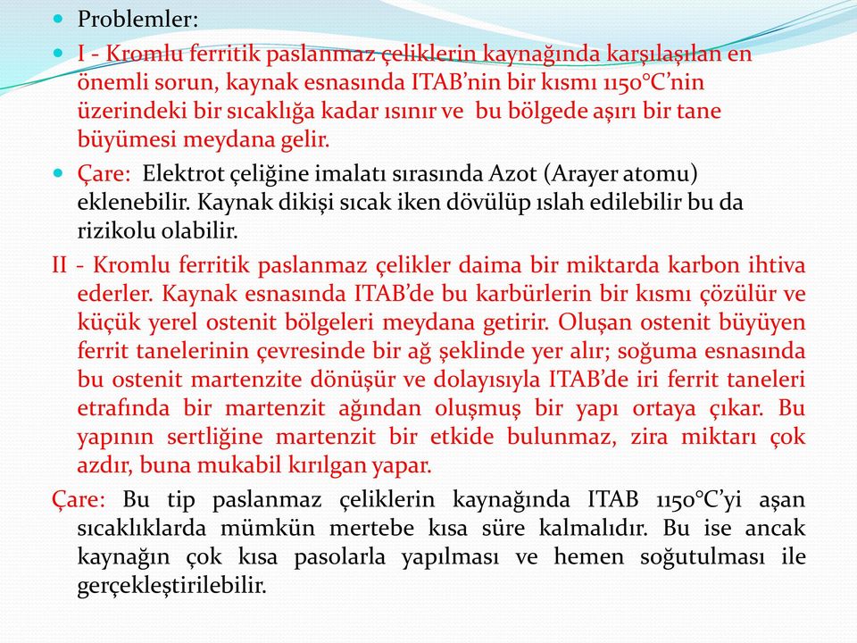 II - Kromlu ferritik paslanmaz çelikler daima bir miktarda karbon ihtiva ederler. Kaynak esnasında ITAB de bu karbürlerin bir kısmı çözülür ve küçük yerel ostenit bölgeleri meydana getirir.