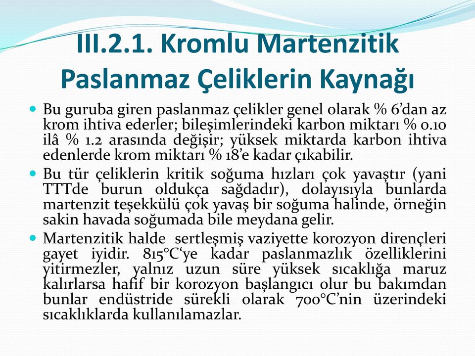 Bu tür çeliklerin kritik soğuma hızları çok yavaştır (yani TTTde burun oldukça sağdadır), dolayısıyla bunlarda martenzit teşekkülü çok yavaş bir soğuma halinde, örneğin sakin havada soğumada bile