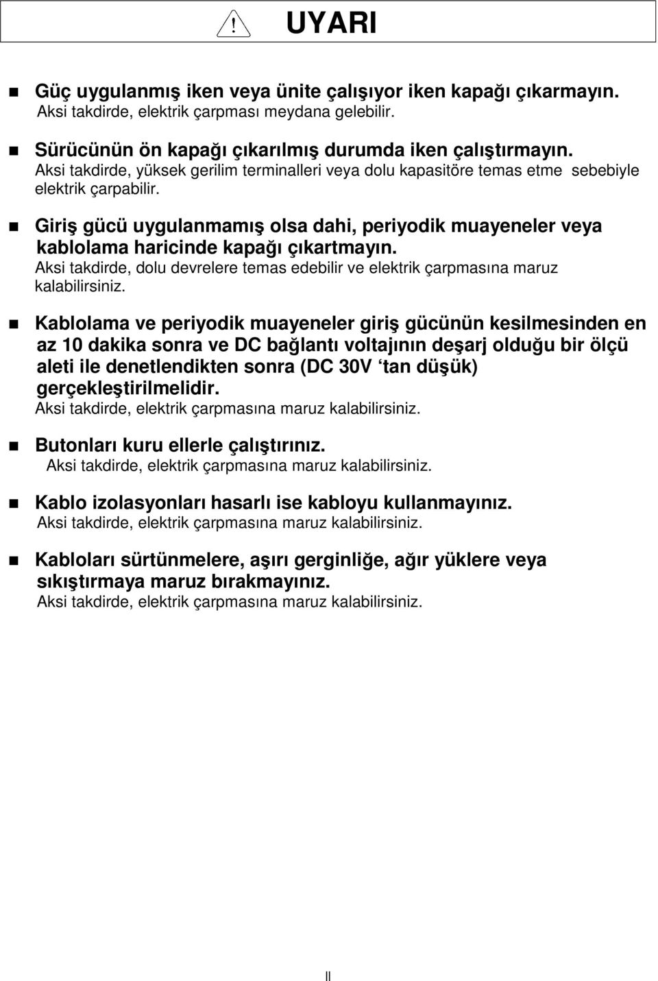 Giriş gücü uygulanmamış olsa dahi, periyodik muayeneler veya kablolama haricinde kapağı çıkartmayın. Aksi takdirde, dolu devrelere temas edebilir ve elektrik çarpmasına maruz kalabilirsiniz.