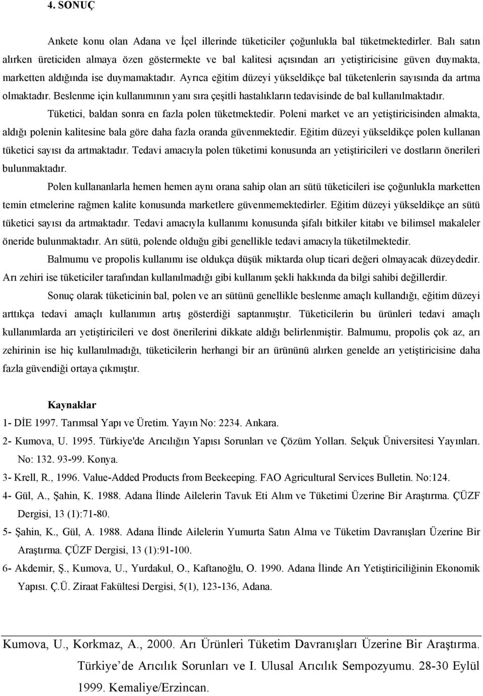 Ayrıca eğitim düzeyi yükseldikçe bal tüketenlerin sayısında da artma olmaktadır. Beslenme için kullanımının yanı sıra çeşitli hastalıkların tedavisinde de bal kullanılmaktadır.