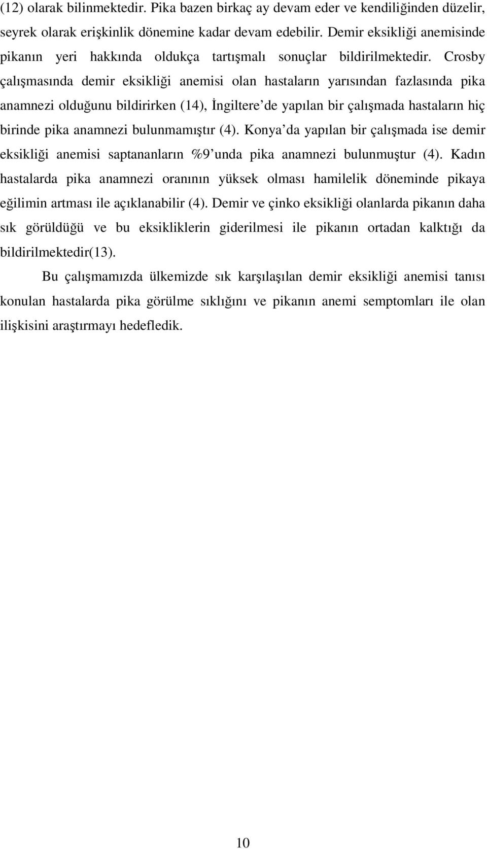 Crosby çalışmasında demir eksikliği anemisi olan hastaların yarısından fazlasında pika anamnezi olduğunu bildirirken (14), İngiltere de yapılan bir çalışmada hastaların hiç birinde pika anamnezi