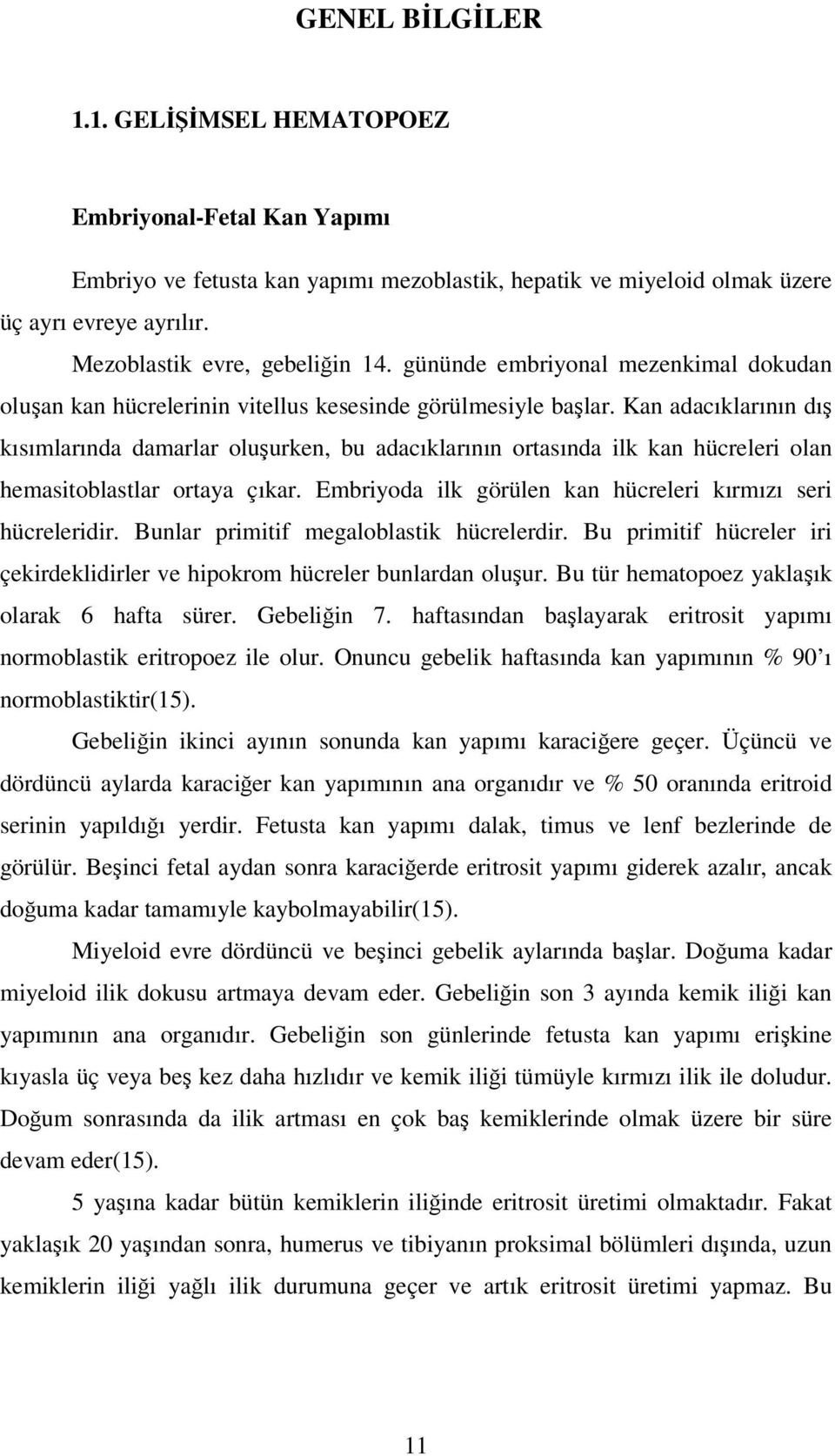 Kan adacıklarının dış kısımlarında damarlar oluşurken, bu adacıklarının ortasında ilk kan hücreleri olan hemasitoblastlar ortaya çıkar. Embriyoda ilk görülen kan hücreleri kırmızı seri hücreleridir.