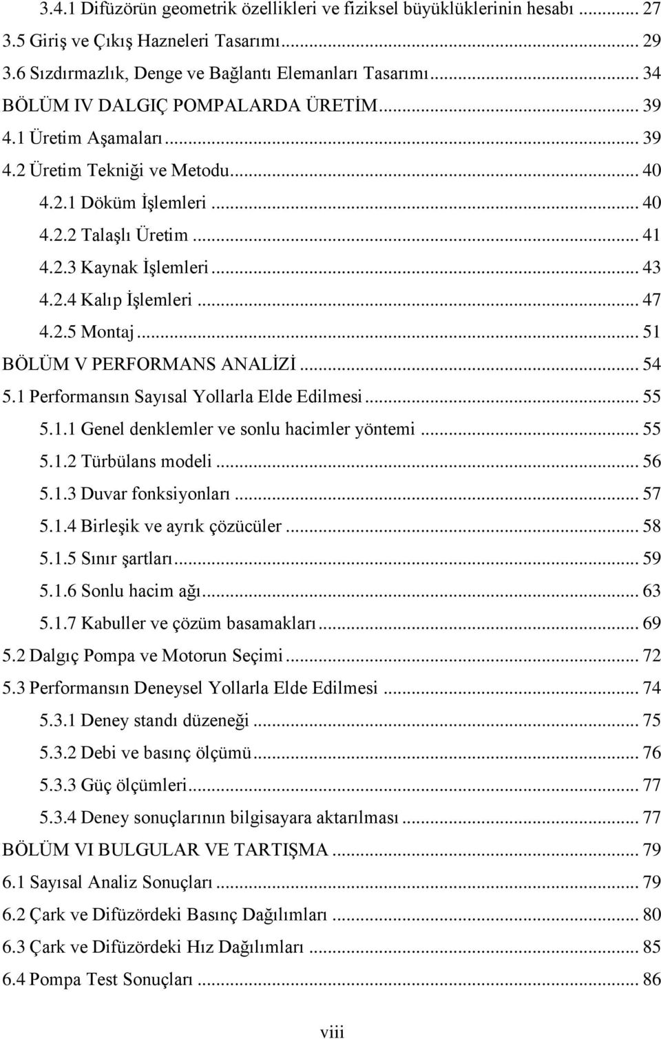 .. 47 4.2.5 Montaj... 51 BÖLÜM V PERFORMANS ANALİZİ... 54 5.1 Performansın Sayısal Yollarla Elde Edilmesi... 55 5.1.1 Genel denklemler ve sonlu hacimler yöntemi... 55 5.1.2 Türbülans modeli... 56 5.1.3 Duvar fonksiyonları.