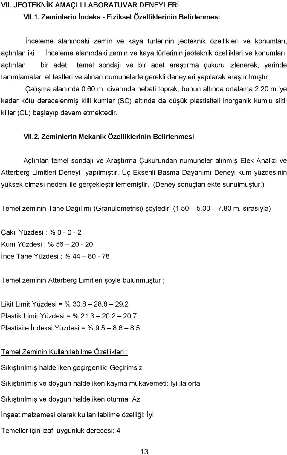 jeoteknik özellikleri ve konumları, açtırılan bir adet temel sondajı ve bir adet araştırma çukuru izlenerek, yerinde tanımlamalar, el testleri ve alınan numunelerle gerekli deneyleri yapılarak