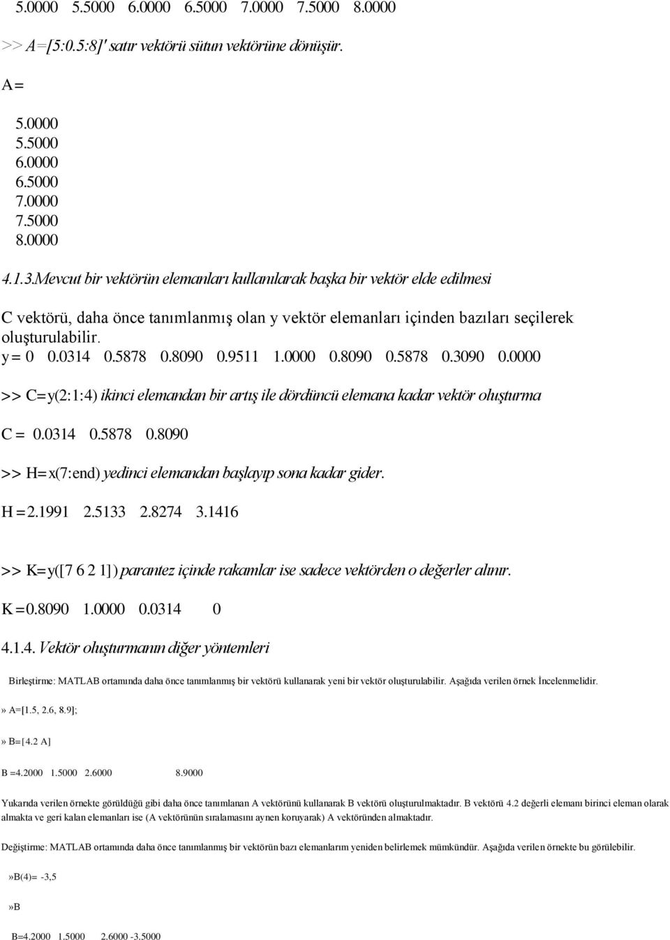 8090 0.9511 1.0000 0.8090 0.5878 0.3090 0.0000 >> C=y(2:1:4) ikinci elemandan bir artış ile dördüncü elemana kadar vektör oluşturma C = 0.0314 0.5878 0.8090 >> H=x(7:end) yedinci elemandan başlayıp sona kadar gider.