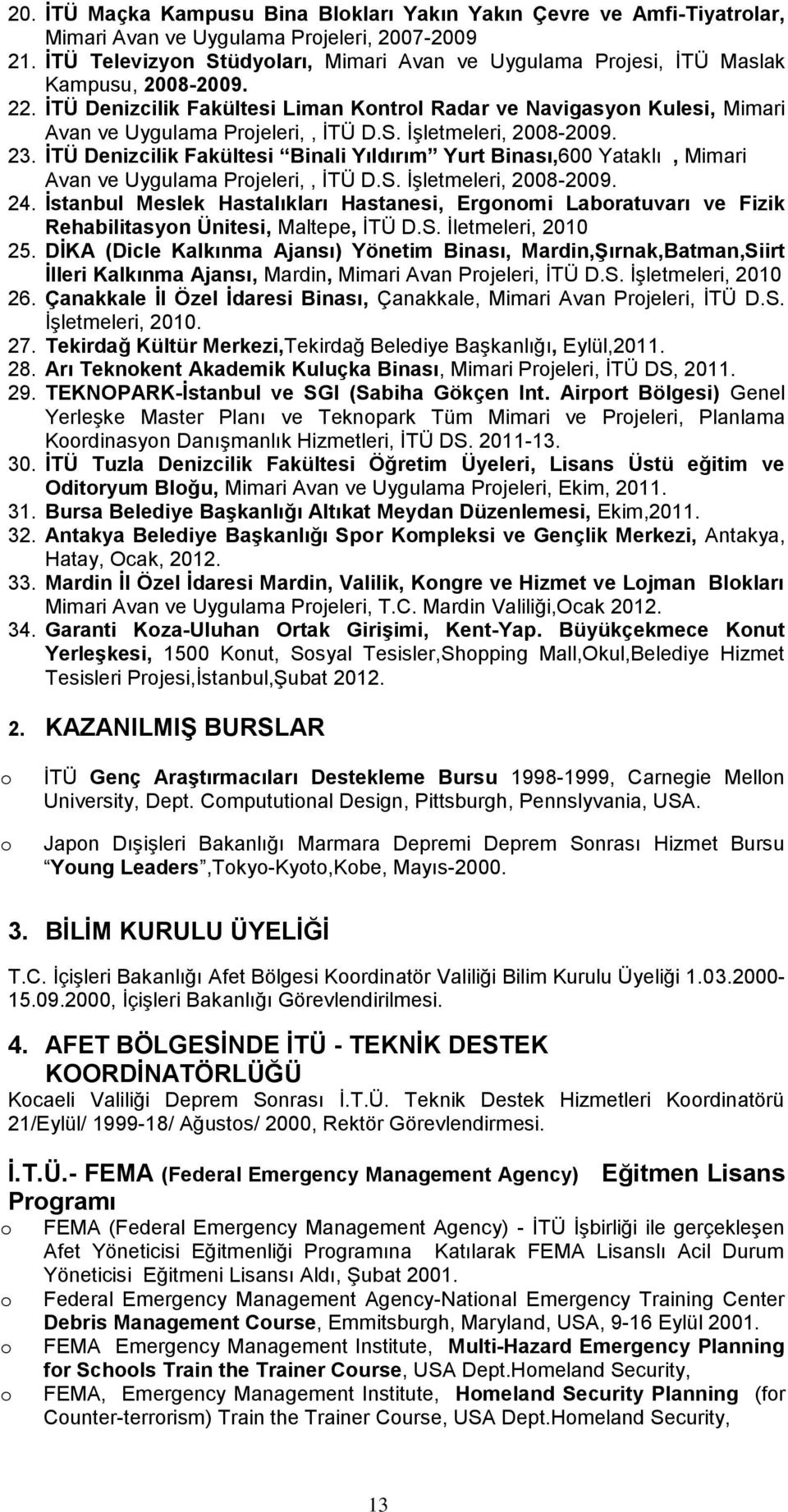 23. ĠTÜ Denizcilik Fakültesi Binali Yıldırım Yurt Binası,600 Yataklı, Mimari Avan ve Uygulama Prjeleri,, ĠTÜ D.S. ĠĢletmeleri, 2008-2009. 24.