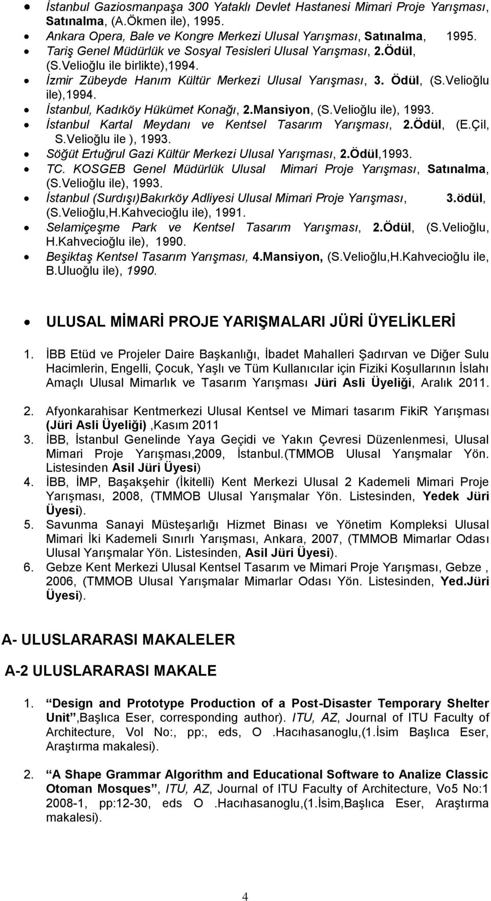 İstanbul, Kadıköy Hükümet Knağı, 2.Mansiyn, (S.Veliğlu ile), 1993. İstanbul Kartal Meydanı ve Kentsel Tasarım Yarışması, 2.Ödül, (E.Çil, S.Veliğlu ile ), 1993.