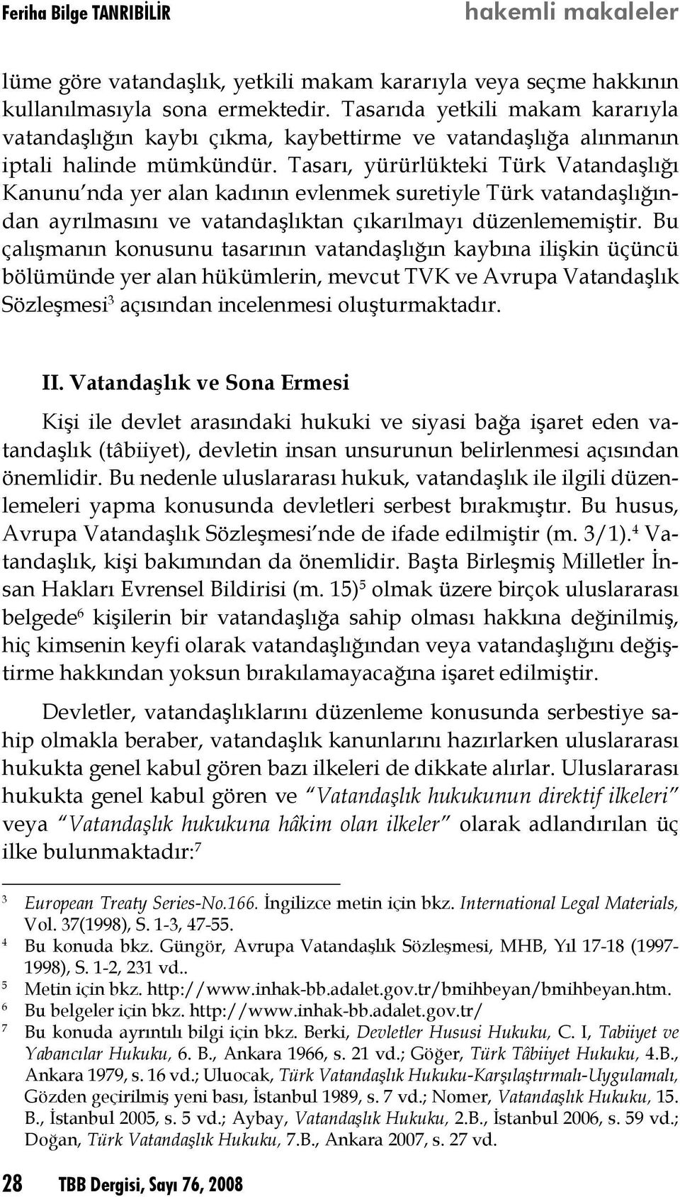 Tasarı, yürürlükteki Türk Vatandaşlığı Kanunu nda yer alan kadının evlenmek suretiyle Türk vatandaşlığından ayrılmasını ve vatandaşlıktan çıkarılmayı düzenlememiştir.