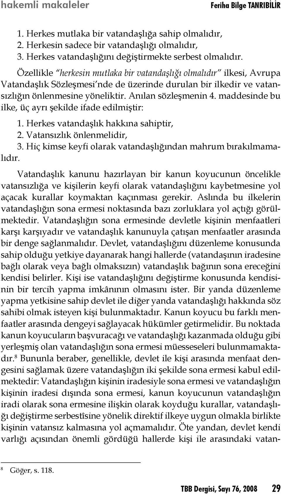 maddesinde bu ilke, üç ayrı şekilde ifade edilmiştir: 1. Herkes vatandaşlık hakkına sahiptir, 2. Vatansızlık önlenmelidir, 3. Hiç kimse keyfi olarak vatandaşlığından mahrum bırakılmamalıdır.