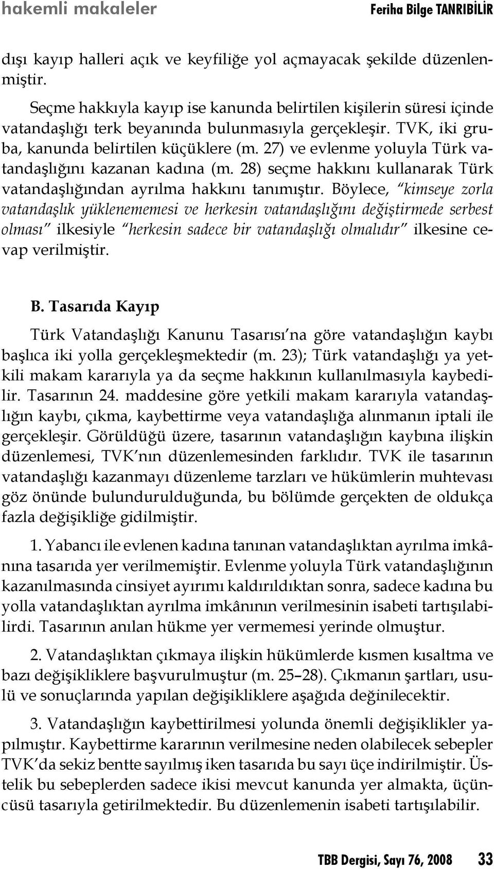 Böylece, kimseye zorla vatandaşlık yüklenememesi ve herkesin vatandaşlığını değiştirmede serbest olması ilkesiyle herkesin sadece bir vatandaşlığı olmalıdır ilkesine cevap verilmiştir. B.