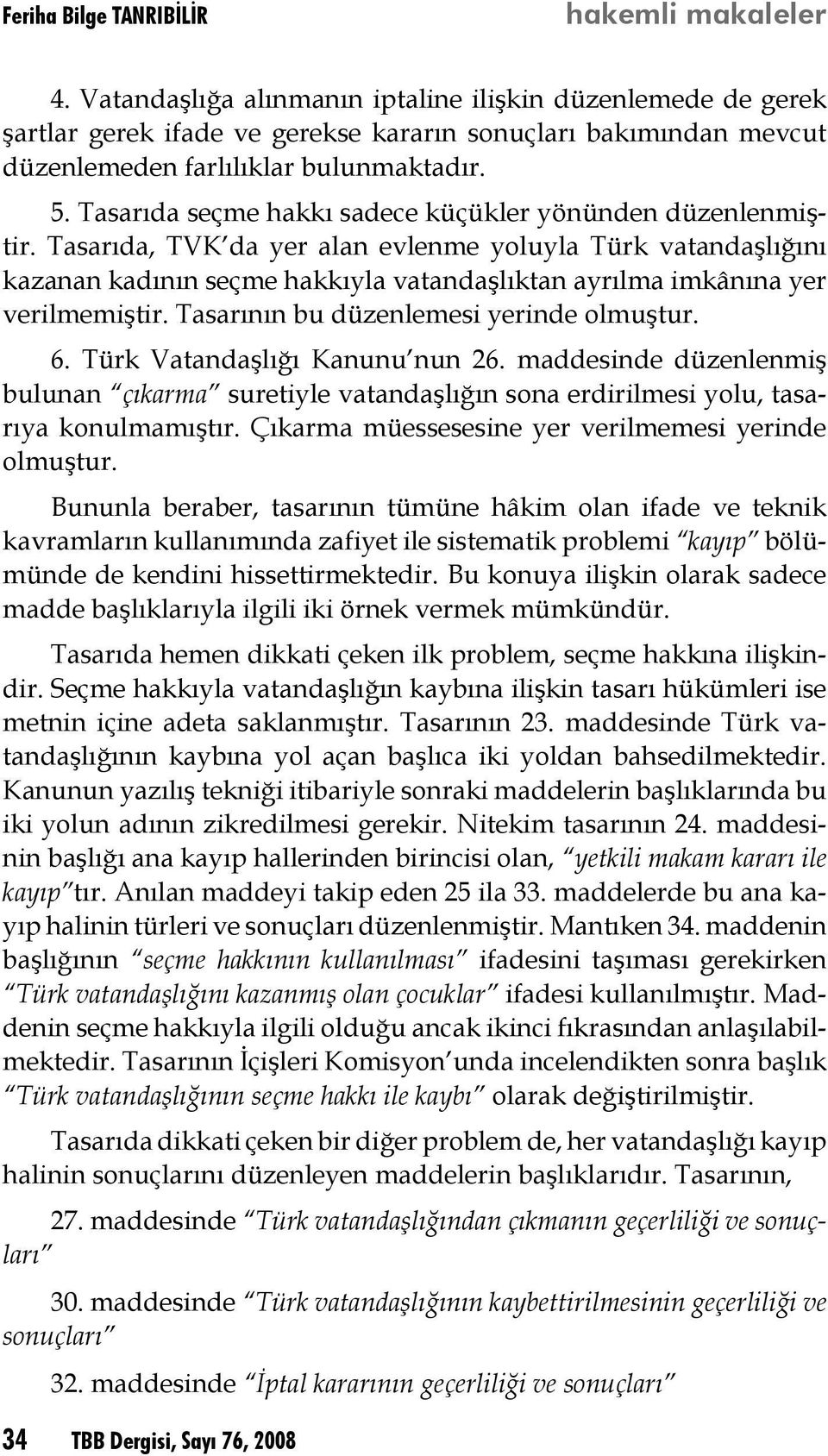 Tasarıda, TVK da yer alan evlenme yoluyla Türk vatandaşlığını kazanan kadının seçme hakkıyla vatandaşlıktan ayrılma imkânına yer verilmemiştir. Tasarının bu düzenlemesi yerinde olmuştur. 6.