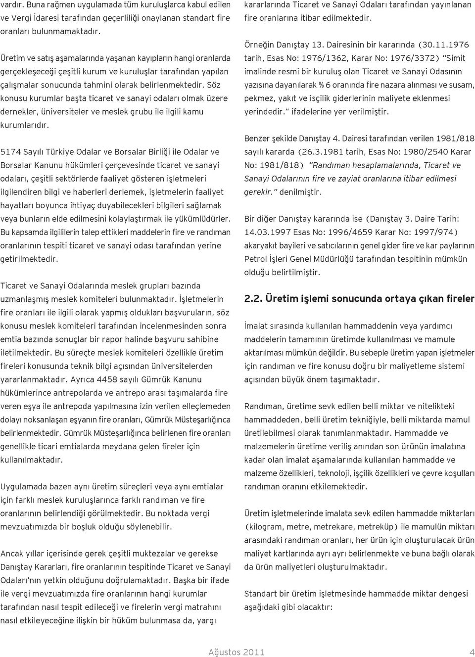 Söz konusu kurumlar başta ticaret ve sanayi odaları olmak üzere dernekler, üniversiteler ve meslek grubu ile ilgili kamu kurumlarıdır.