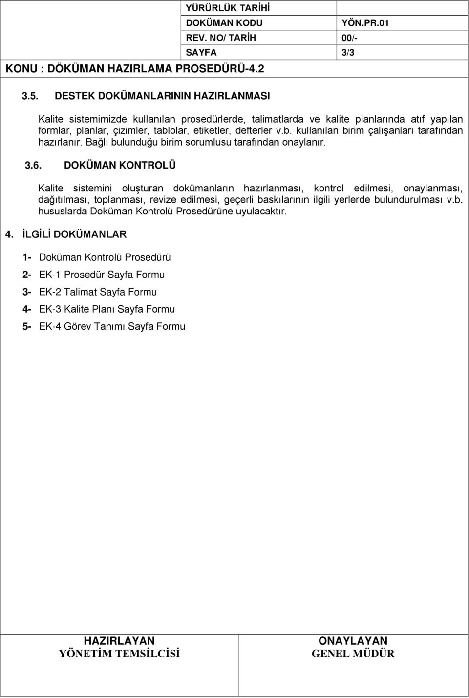 01 Kalite sistemimizde kullanılan prosedürlerde, talimatlarda ve kalite planlarında atıf yapılan formlar, planlar, çizimler, tablolar, etiketler, defterler v.b. kullanılan birim çalışanları tarafından hazırlanır.