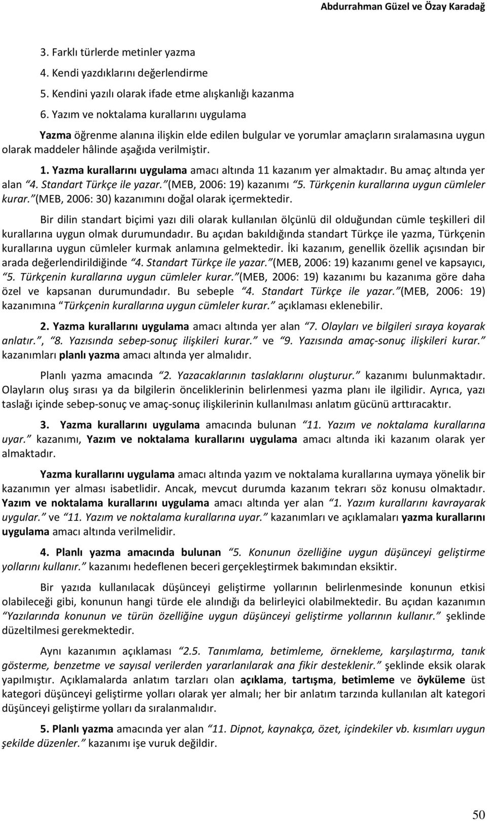 Yazma kurallarını uygulama amacı altında 11 kazanım yer almaktadır. Bu amaç altında yer alan 4. Standart Türkçe ile yazar. (MEB, 2006: 19) kazanımı 5. Türkçenin kurallarına uygun cümleler kurar.