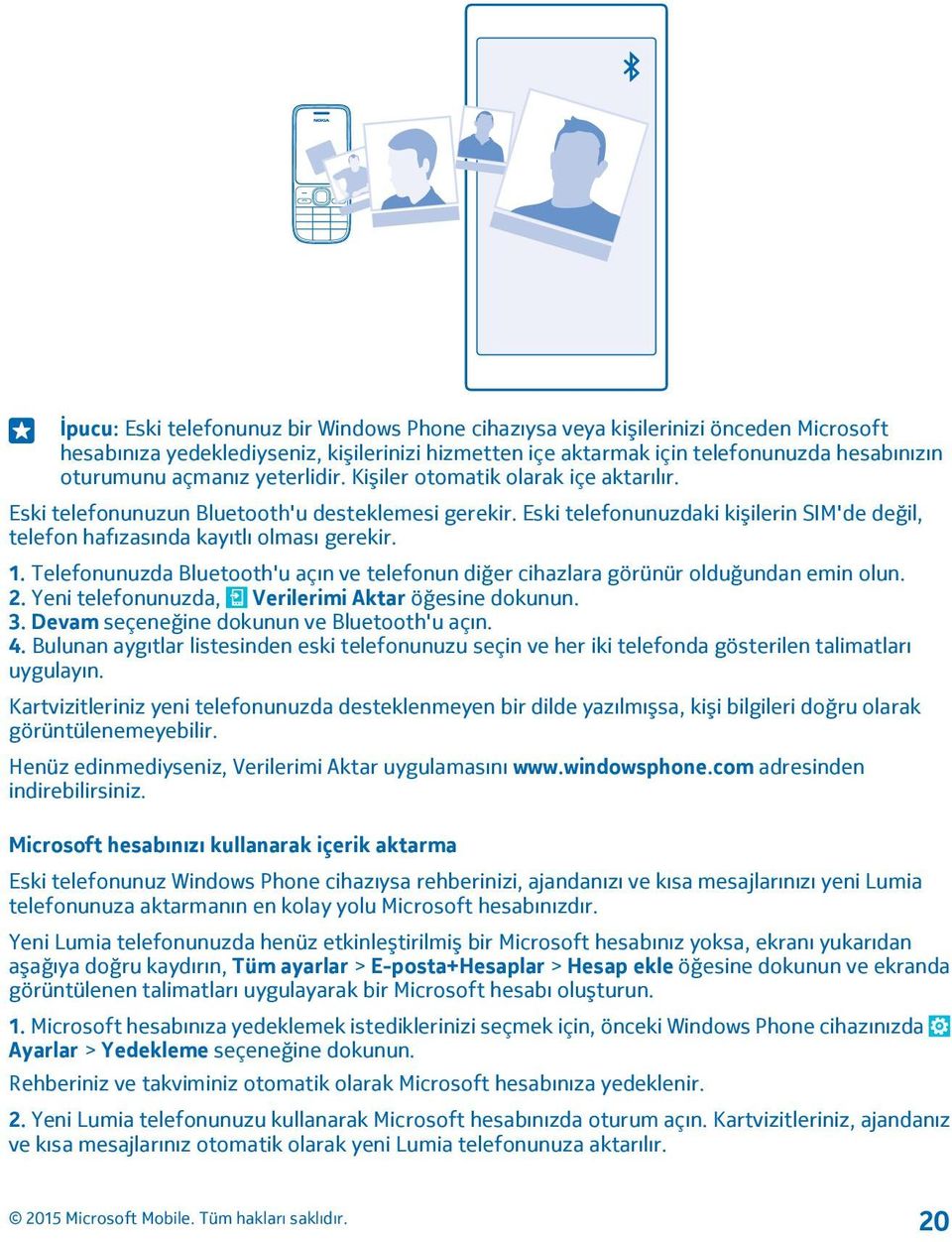 1. Telefonunuzda Bluetooth'u açın ve telefonun diğer cihazlara görünür olduğundan emin olun. 2. Yeni telefonunuzda, Verilerimi Aktar öğesine dokunun. 3. Devam seçeneğine dokunun ve Bluetooth'u açın.