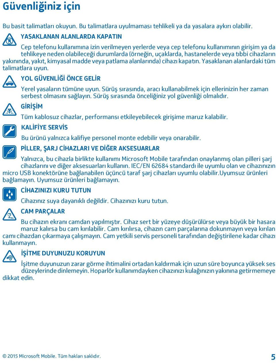 veya tıbbi cihazların yakınında, yakıt, kimyasal madde veya patlama alanlarında) cihazı kapatın. Yasaklanan alanlardaki tüm talimatlara uyun. YOL GÜVENLİĞİ ÖNCE GELİR Yerel yasaların tümüne uyun.