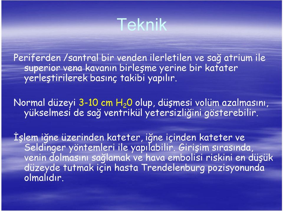 Normal düzeyi 3-10 cm H 2 0 olup, düşmesi volüm azalmasını, yükselmesi de sağ ventrikül yetersizliğini gösterebilir.