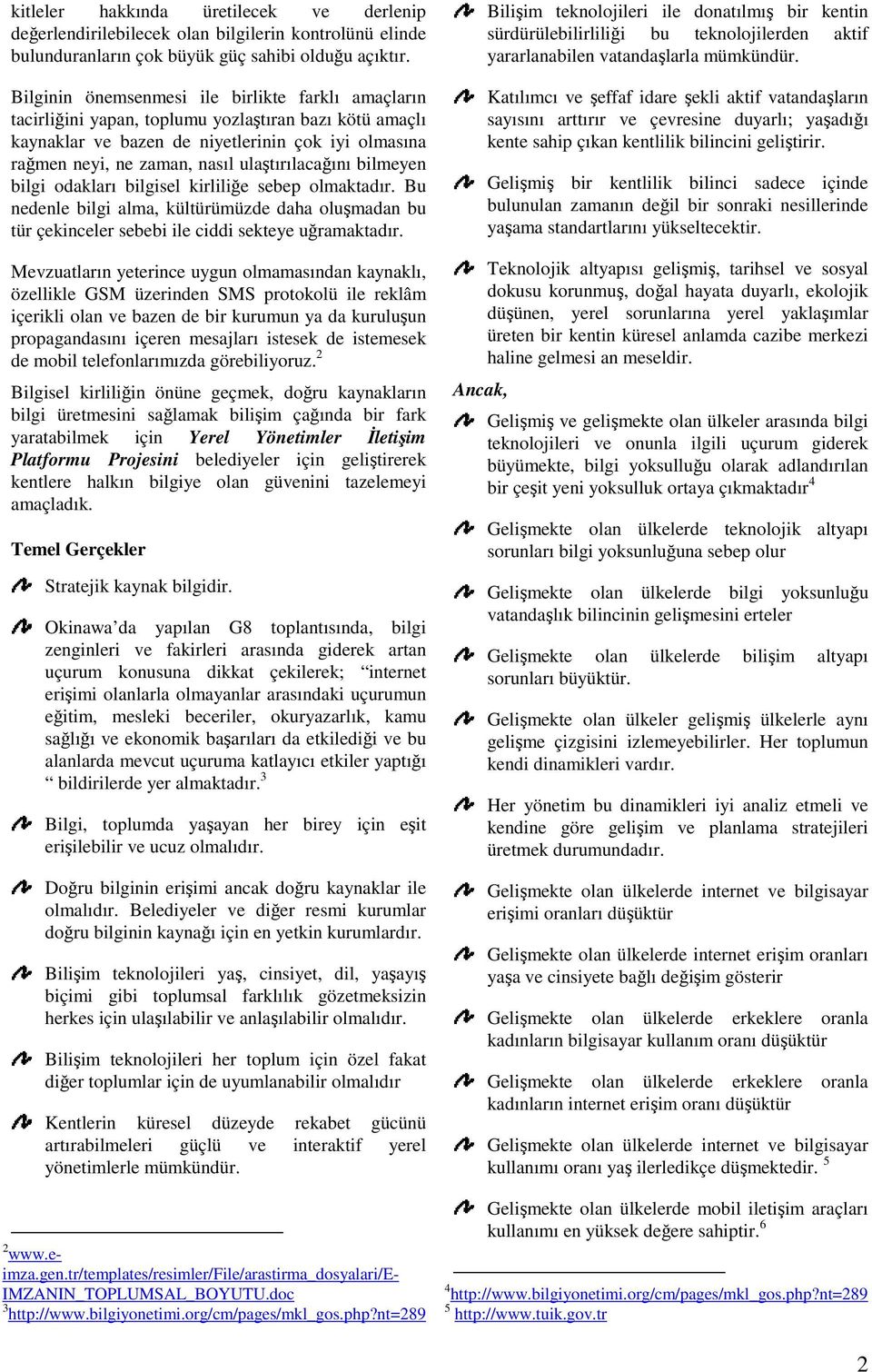 ulaştırılacağını bilmeyen bilgi odakları bilgisel kirliliğe sebep olmaktadır. Bu nedenle bilgi alma, kültürümüzde daha oluşmadan bu tür çekinceler sebebi ile ciddi sekteye uğramaktadır.