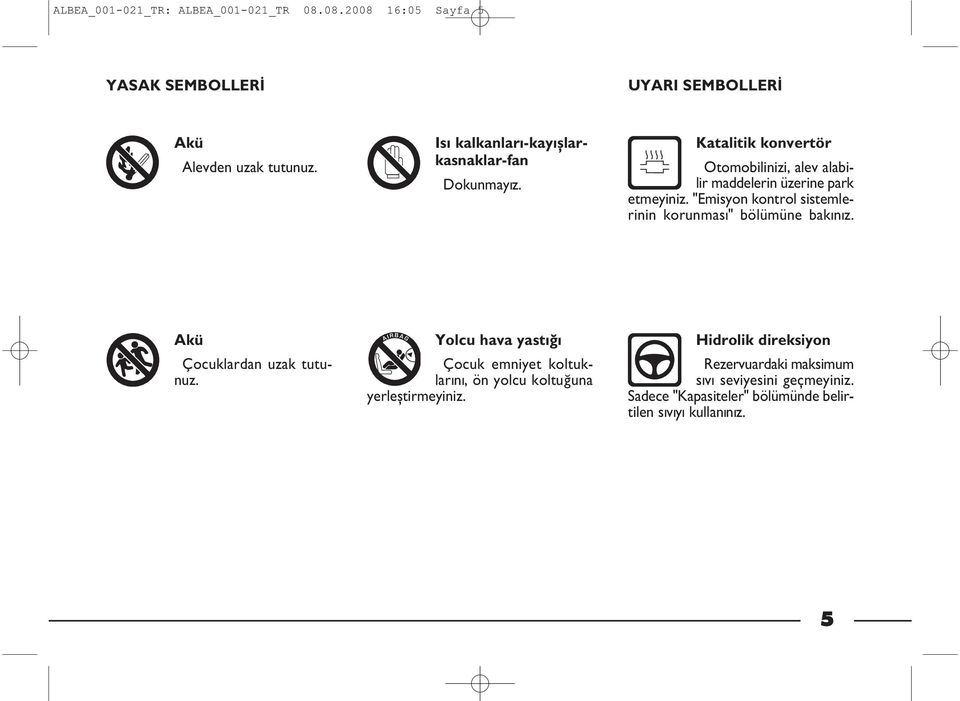 "Emisyon kontrol sistemlerinin korunmasý" bölümüne bakýnýz. Akü Çocuklardan uzak tutunuz.