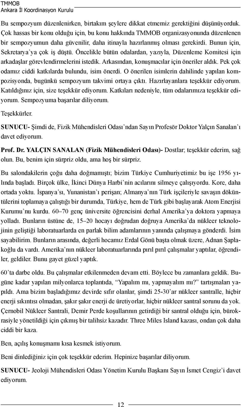 Öncelikle bütün odalardan, yazıyla, Düzenleme Komitesi için arkadaşlar görevlendirmelerini istedik. Arkasından, konuşmacılar için öneriler aldık. Pek çok odamız ciddi katkılarda bulundu, isim önerdi.