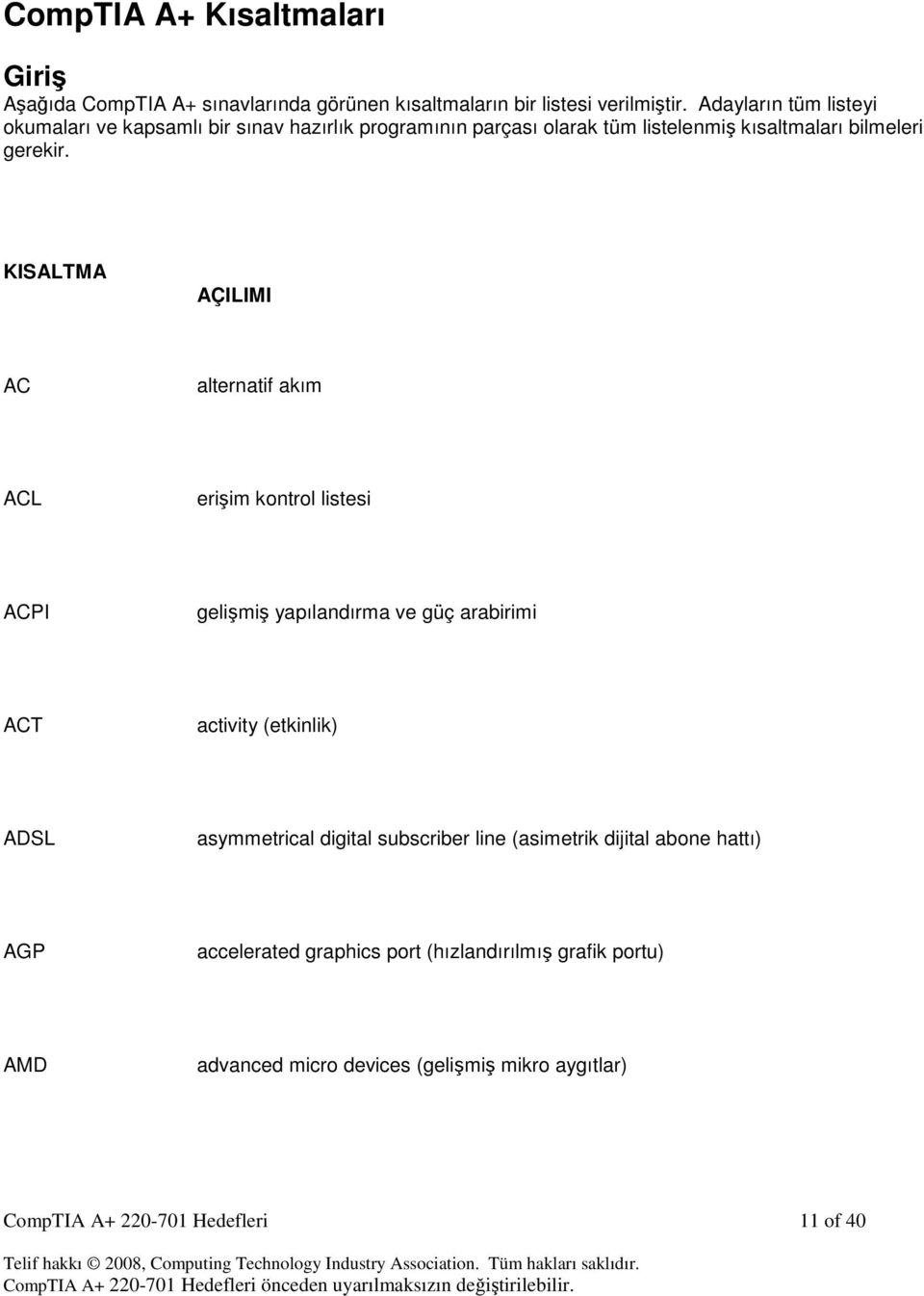 KISALTMA AÇILIMI AC alternatif akım ACL erişim kontrol listesi ACPI gelişmiş yapılandırma ve güç arabirimi ACT activity (etkinlik) ADSL asymmetrical