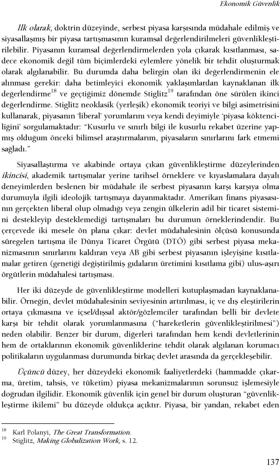 Bu durumda daha belirgin olan iki deşerlendirmenin ele alınması gerekir: daha betimleyici ekonomik yaklaşımlardan kaynaklanan ilk deşerlendirme 18 ve geçtişimiz dönemde Stiglitz 19 tarafından öne