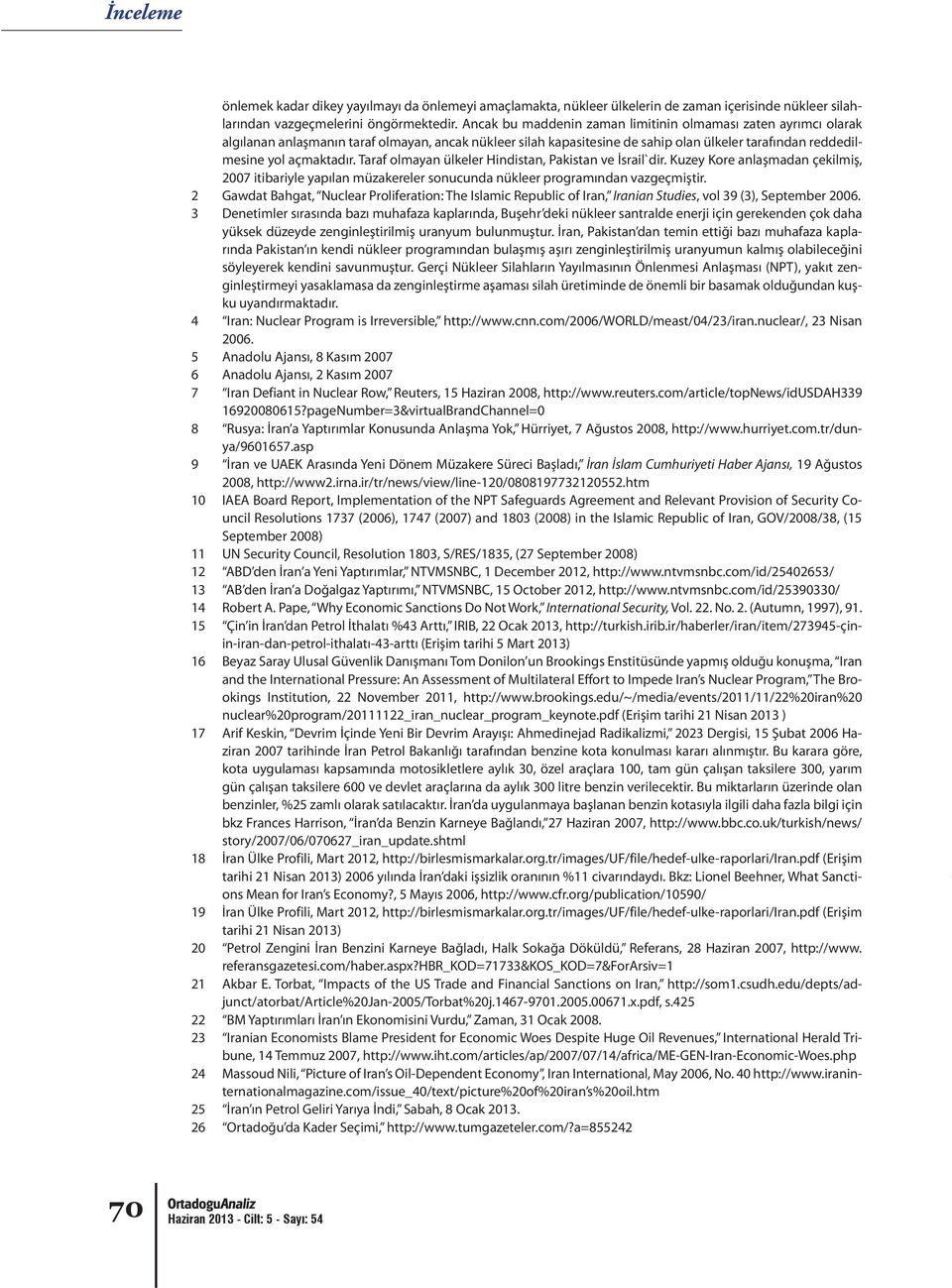 Taraf olmayan ülkeler Hindistan, Pakistan ve İsrail`dir. Kuzey Kore anlaşmadan çekilmiş, 2007 itibariyle yapılan müzakereler sonucunda nükleer programından vazgeçmiştir.