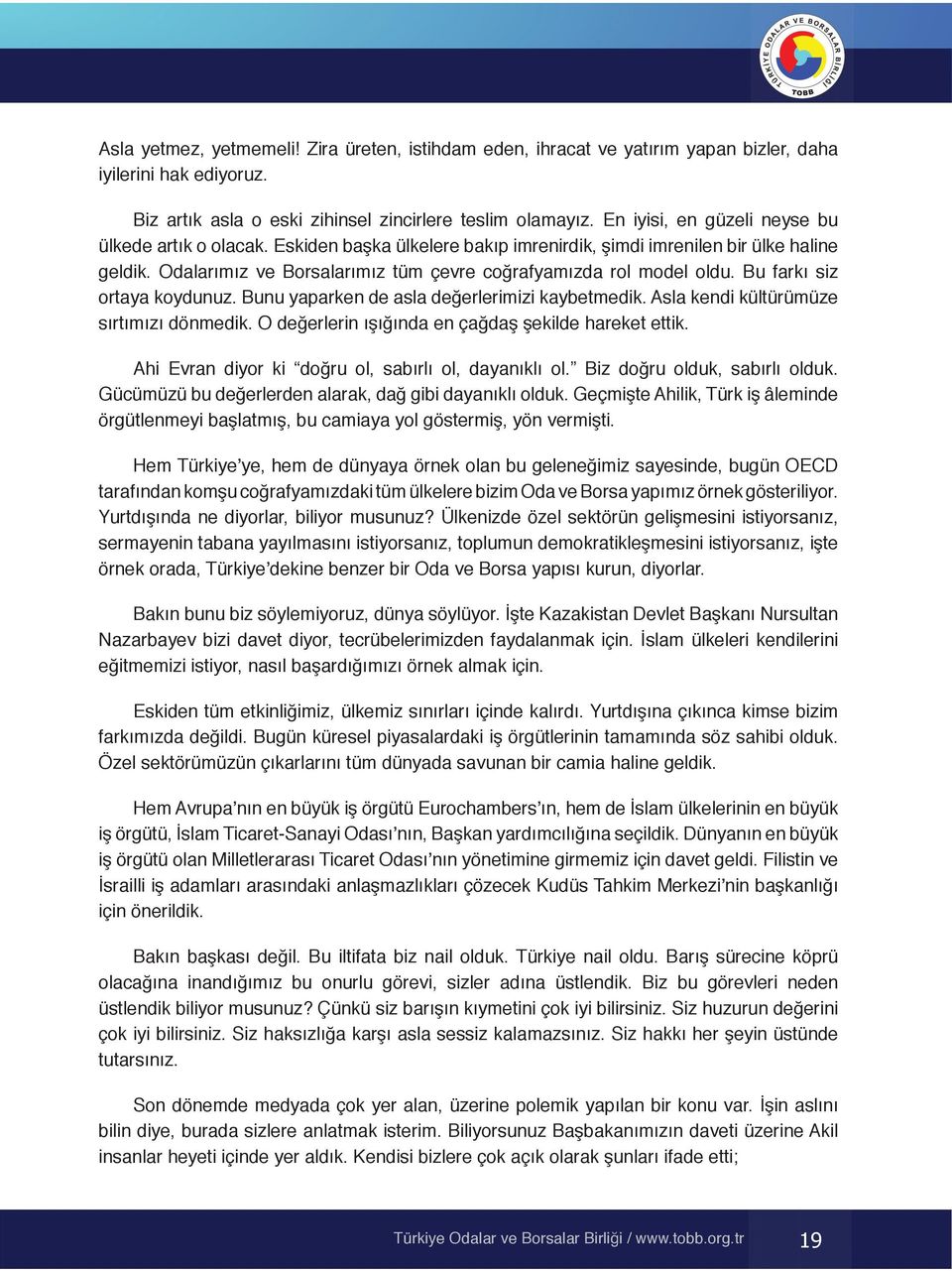 Bu farkı siz ortaya koydunuz. Bunu yaparken de asla değerlerimizi kaybetmedik. Asla kendi kültürümüze sırtımızı dönmedik. O değerlerin ışığında en çağdaş şekilde hareket ettik.