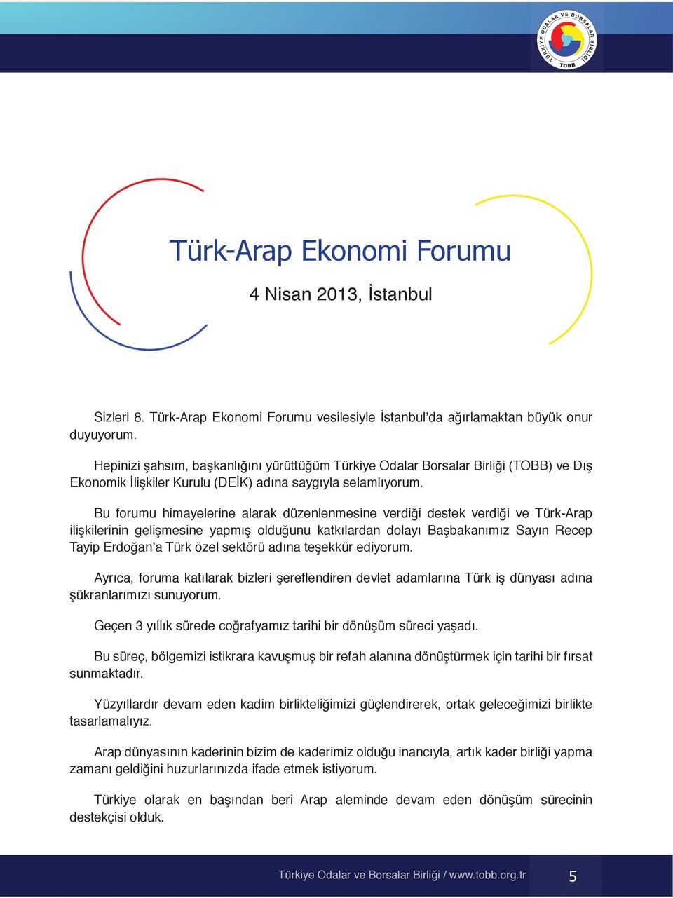 Bu forumu himayelerine alarak düzenlenmesine verdiği destek verdiği ve Türk-Arap ilişkilerinin gelişmesine yapmış olduğunu katkılardan dolayı Başbakanımız Sayın Recep Tayip Erdoğan a Türk özel