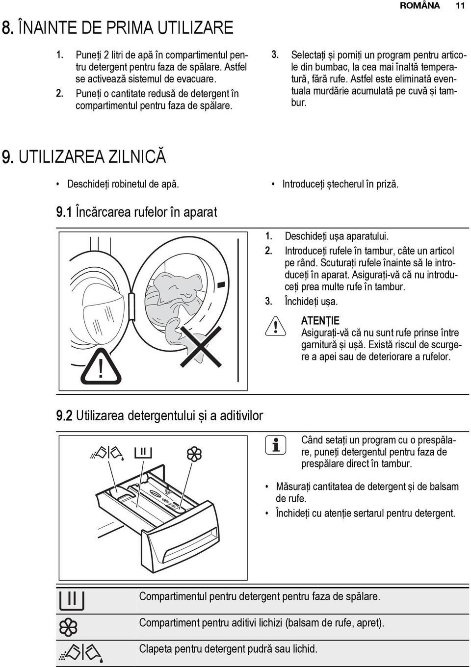 UTILIZAREA ZILNICĂ Deschideţi robinetul de apă. Introduceţi ştecherul în priză. 9.1 Încărcarea rufelor în aparat 1. Deschideţi uşa aparatului. 2. Introduceţi rufele în tambur, câte un articol pe rând.