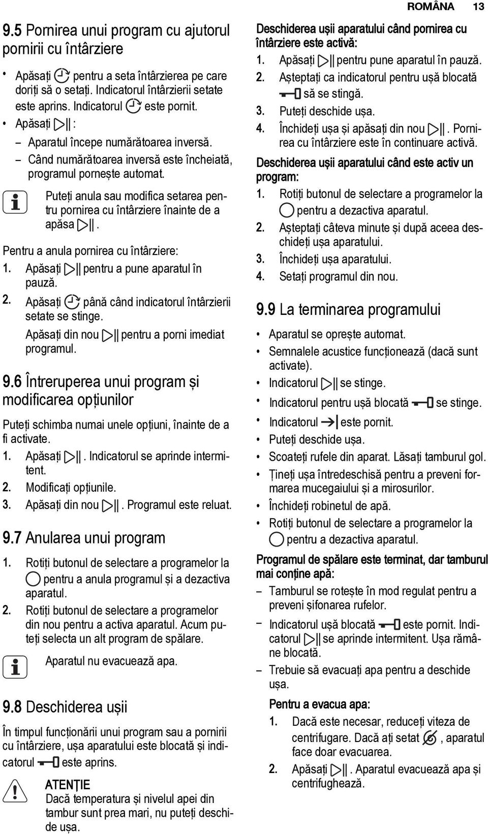 Puteţi anula sau modifica setarea pentru pornirea cu întârziere înainte de a apăsa. Pentru a anula pornirea cu întârziere: 1. Apăsaţi pentru a pune aparatul în pauză. 2.