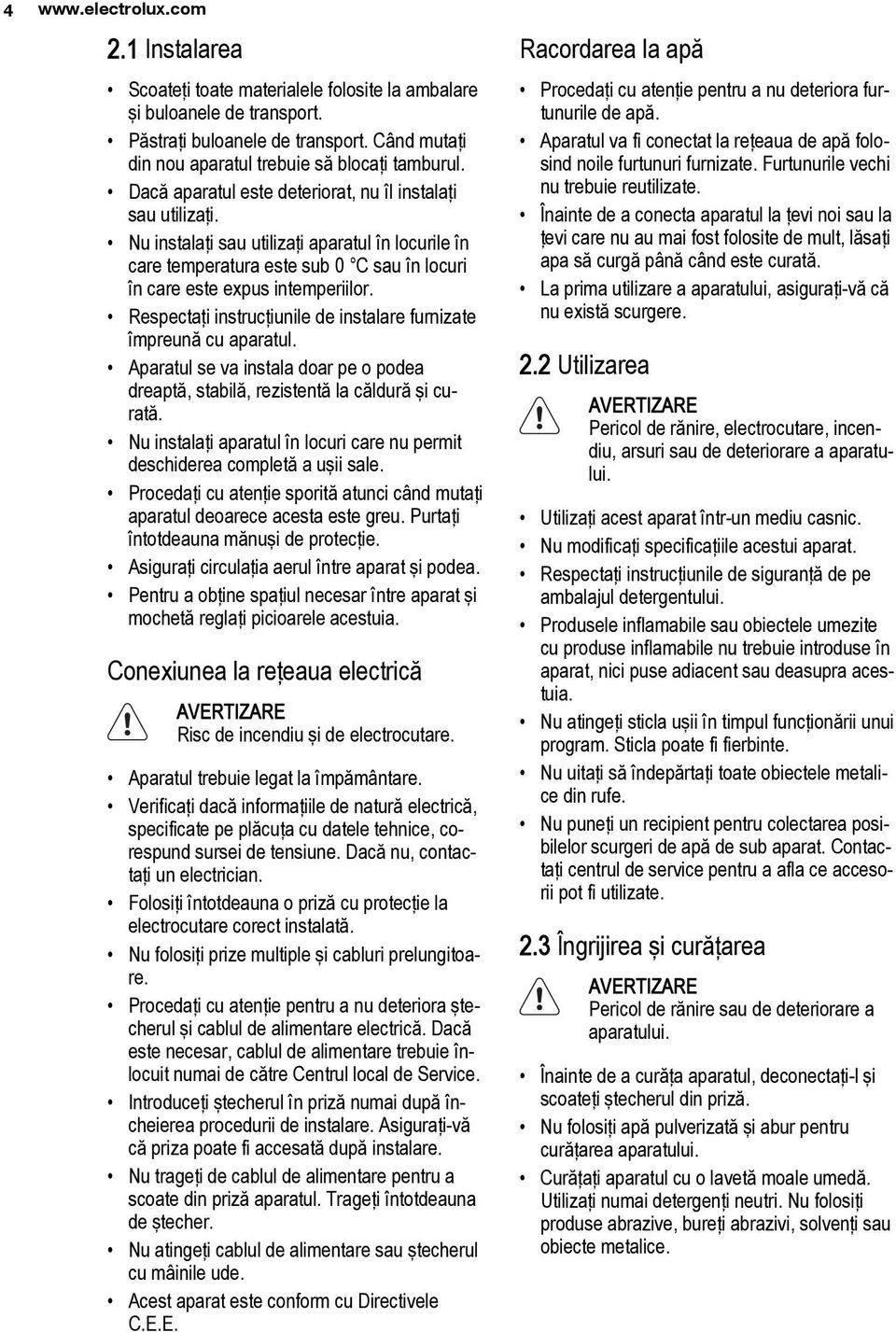 Nu instalaţi sau utilizaţi aparatul în locurile în care temperatura este sub 0 C sau în locuri în care este expus intemperiilor. Respectaţi instrucţiunile de instalare furnizate împreună cu aparatul.