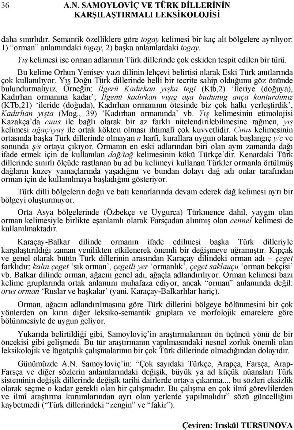 Yış kelimesi ise orman adlarının Türk dillerinde çok eskiden tespit edilen bir türü. Bu kelime Orhun Yenisey yazı dilinin lehçevi belirtisi olarak Eski Türk anıtlarında çok kullanılıyor.