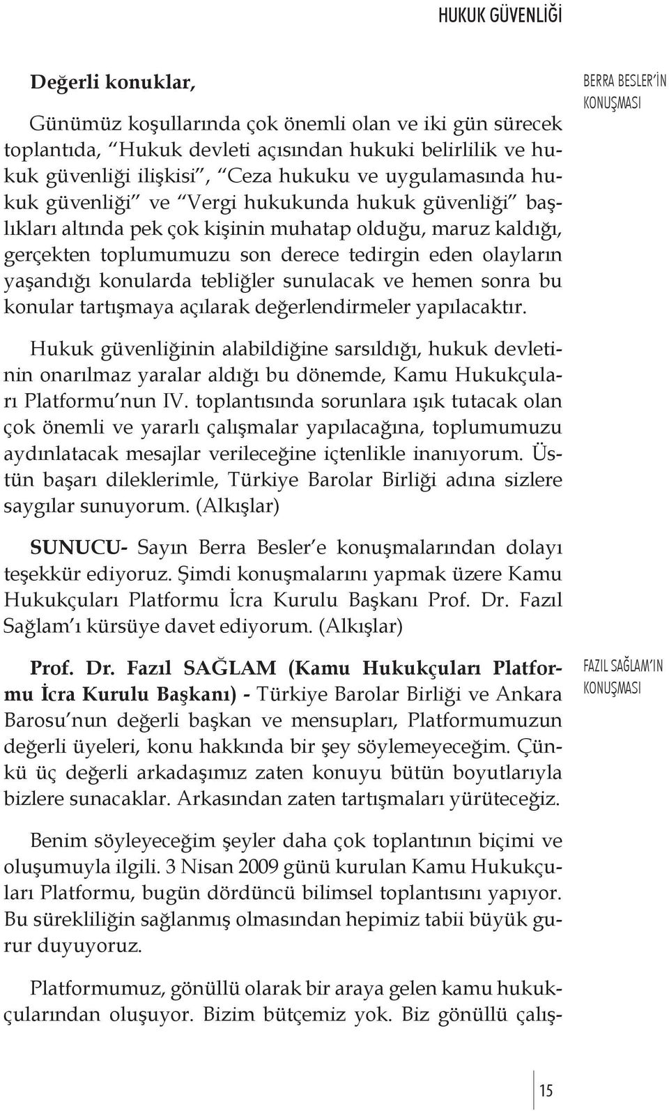 konularda tebliğler sunulacak ve hemen sonra bu konular tartışmaya açılarak değerlendirmeler yapılacaktır.