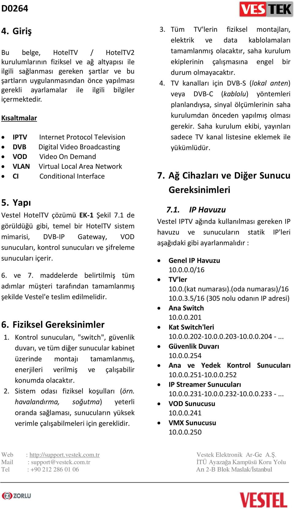 Yapı Vestel HotelTV çözümü EK-1 Şekil 7.1 de görüldüğü gibi, temel bir HotelTV sistem mimarisi, DVB-IP Gateway, VOD sunucuları, kontrol sunucuları ve şifreleme sunucuları içerir. 6. ve 7.