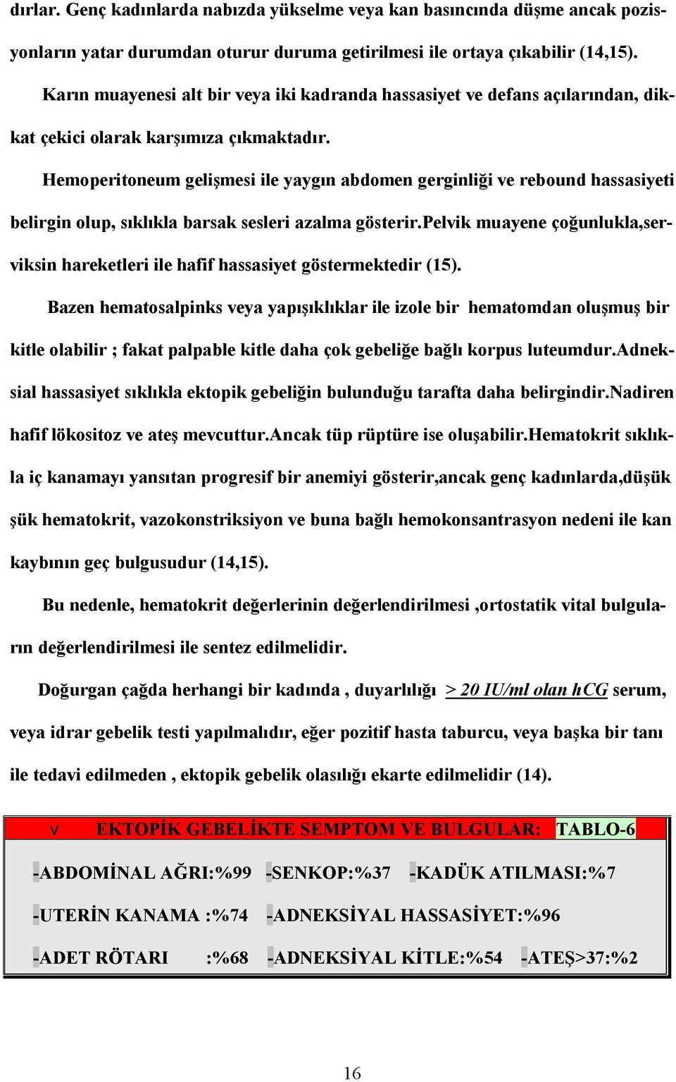 Hemoperitoneum gelişmesi ile yaygın abdomen gerginliği ve rebound hassasiyeti belirgin olup, sıklıkla barsak sesleri azalma gösterir.