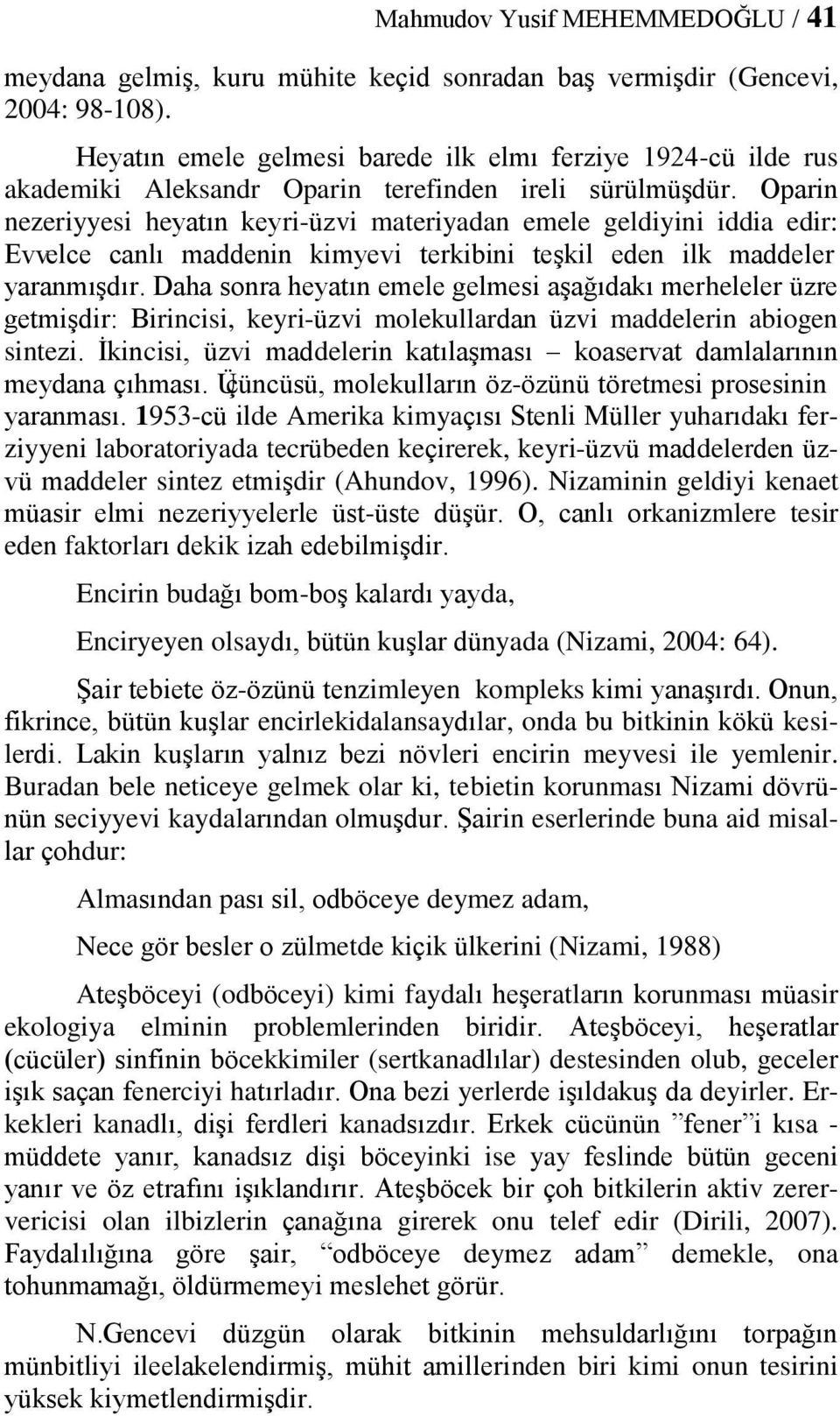 Oparin nezeriyyesi heyatın keyri-üzvi materiyadan emele geldiyini iddia edir: Evvelce canlı maddenin kimyevi terkibini teşkil eden ilk maddeler yaranmışdır.